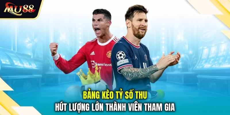 Bảng kèo tỷ số thu hút lượng lớn thành viên tham gia