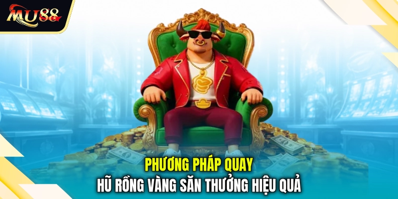 Phương pháp quay hũ rồng vàng săn thưởng hiệu quả