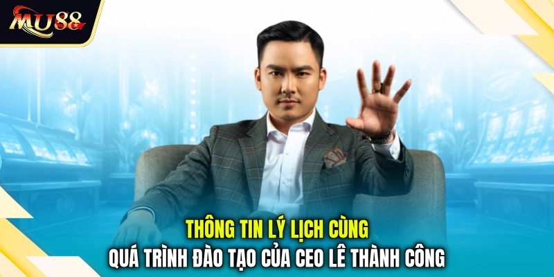 Thông tin lý lịch cùng quá trình đào tạo của CEO Lê Thành Công