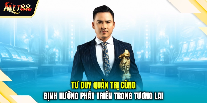 Tư duy quản trị cùng định hướng phát triển trong tương lai